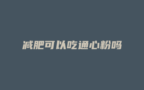 减肥可以吃通心粉吗