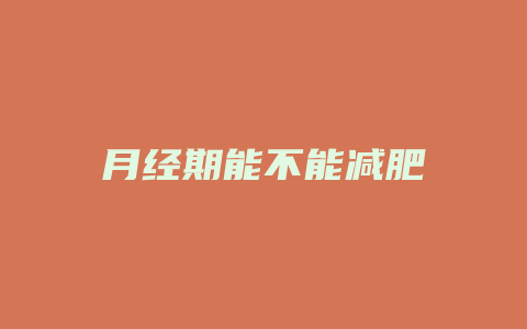 月经期能不能减肥