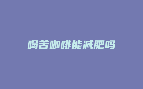 喝苦咖啡能减肥吗