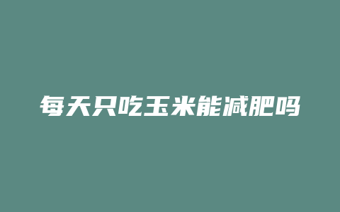 每天只吃玉米能减肥吗