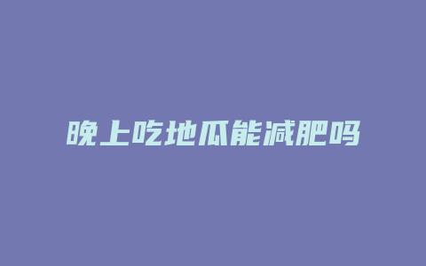 晚上吃地瓜能减肥吗