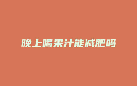晚上喝果汁能减肥吗