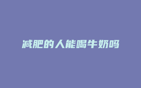 减肥的人能喝牛奶吗