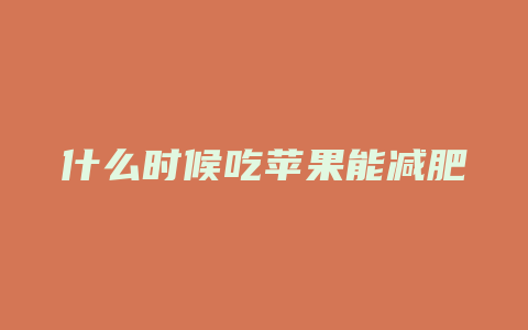 什么时候吃苹果能减肥