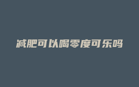 减肥可以喝零度可乐吗