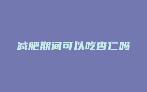 减肥期间可以吃杏仁吗