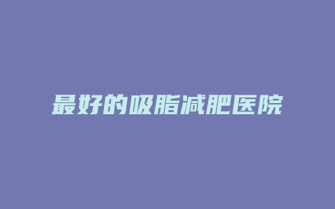 最好的吸脂减肥医院