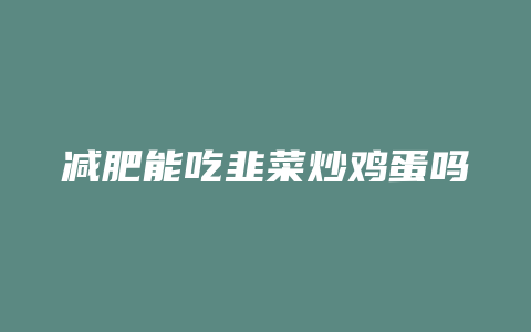 减肥能吃韭菜炒鸡蛋吗