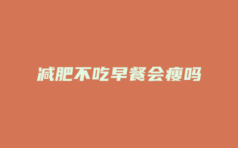 减肥不吃早餐会瘦吗
