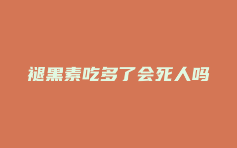 褪黑素吃多了会死人吗
