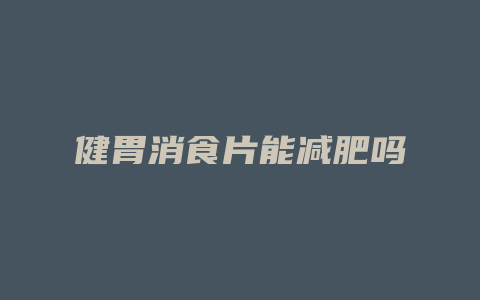 健胃消食片能减肥吗