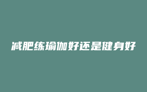 减肥练瑜伽好还是健身好