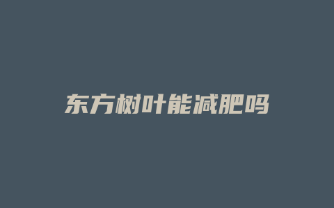 东方树叶能减肥吗