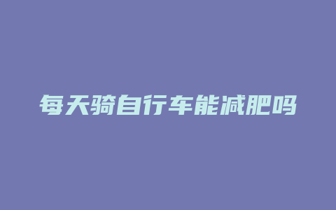 每天骑自行车能减肥吗