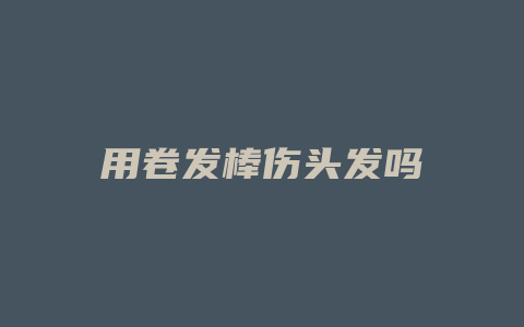 用卷发棒伤头发吗