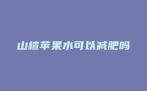 山楂苹果水可以减肥吗
