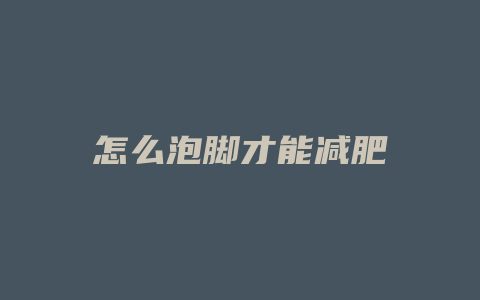 怎么泡脚才能减肥