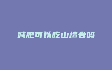 减肥可以吃山楂卷吗