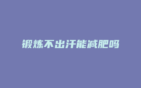 锻炼不出汗能减肥吗