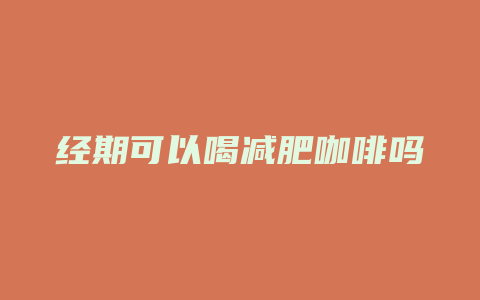 经期可以喝减肥咖啡吗
