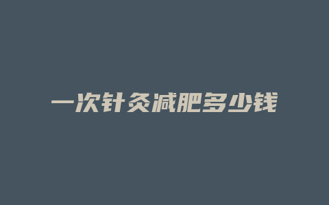 一次针灸减肥多少钱