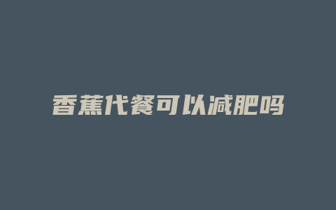 香蕉代餐可以减肥吗