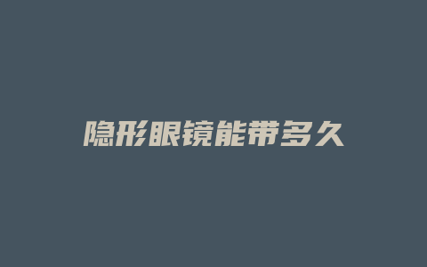 隐形眼镜能带多久