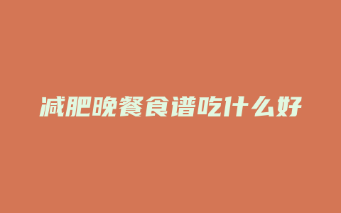 减肥晚餐食谱吃什么好