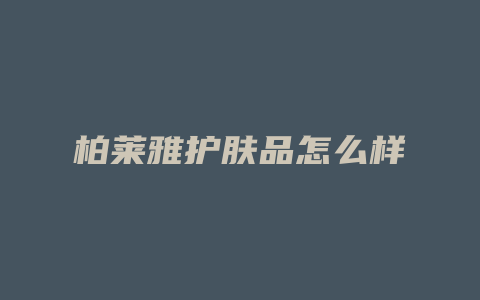 柏莱雅护肤品怎么样