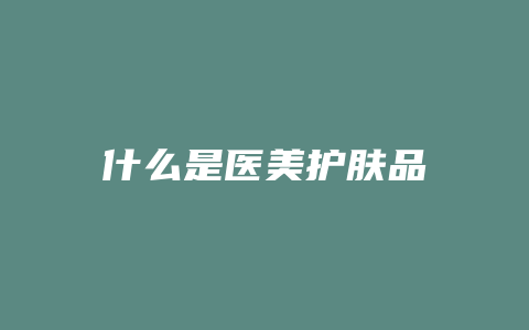 什么是医美护肤品