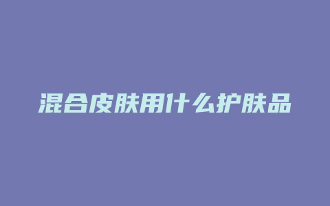 混合皮肤用什么护肤品