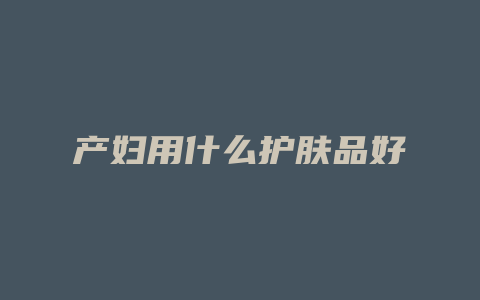 产妇用什么护肤品好
