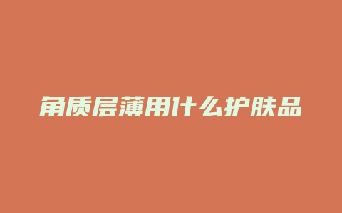 角质层薄用什么护肤品