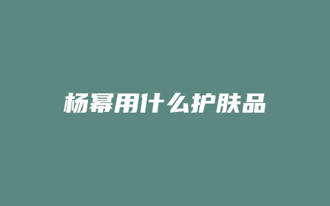 杨幂用什么护肤品