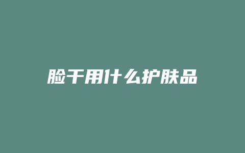 脸干用什么护肤品