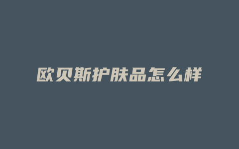 欧贝斯护肤品怎么样