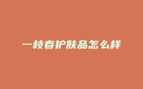 一枝春护肤品怎么样