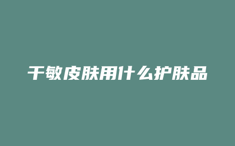 干敏皮肤用什么护肤品
