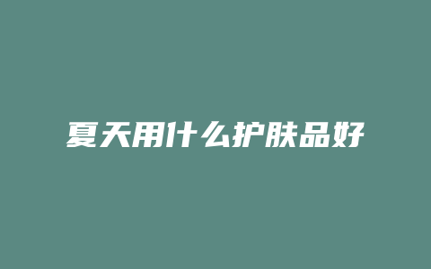 夏天用什么护肤品好