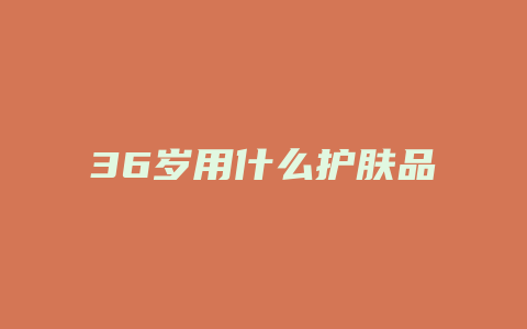 36岁用什么护肤品