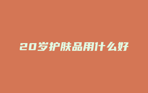 20岁护肤品用什么好