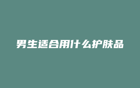 男生适合用什么护肤品