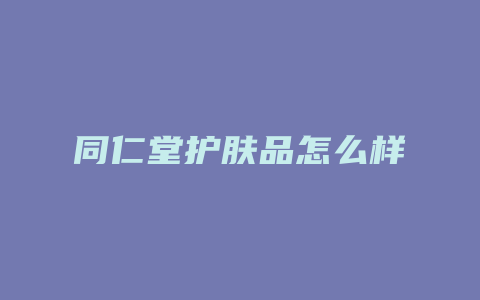 同仁堂护肤品怎么样