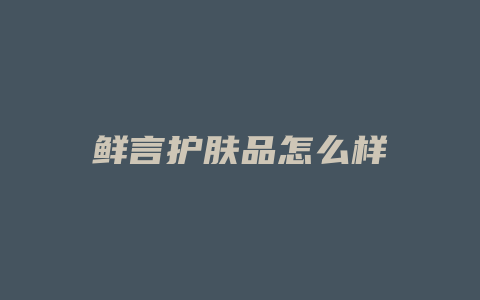 鲜言护肤品怎么样