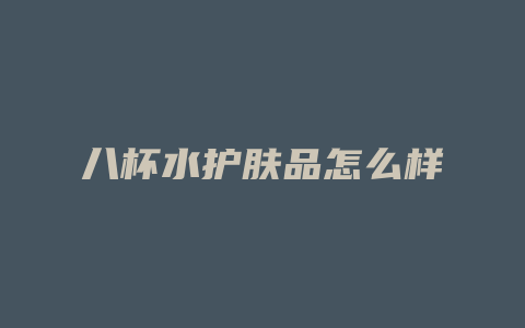 八杯水护肤品怎么样