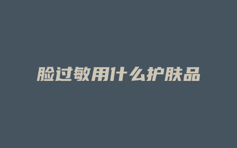 脸过敏用什么护肤品