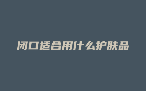 闭口适合用什么护肤品