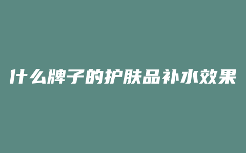 什么牌子的护肤品补水效果最好