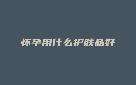 怀孕用什么护肤品好