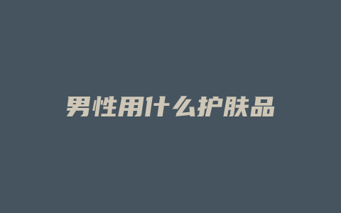 男性用什么护肤品